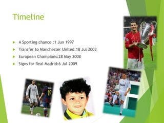 Timeline
 A Sporting chance :1 Jun 1997
 Transfer to Manchester United:18 Jul 2003
 European Champions:28 May 2008
 Signs for Real Madrid:6 Jul 2009
 