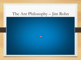 The Ant Philosophy – Jim Rohn
 