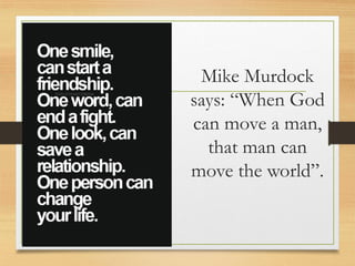 Mike Murdock
says: “When God
can move a man,
that man can
move the world”.
 