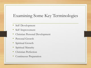 Examining Some Key Terminologies
• Self Development
• Self Improvement
• Christian Personal Development
• Personal Growth
• Spiritual Growth
• Spiritual Maturity
• Christian Perfection
• Continuous Preparation
 