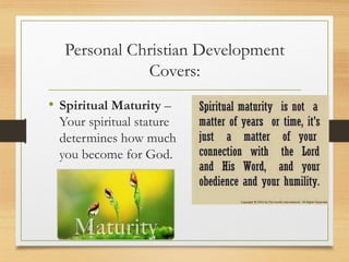 Personal Christian Development
Covers:
• Spiritual Maturity –
Your spiritual stature
determines how much
you become for God.
 
