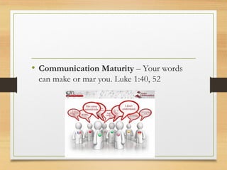 • Communication Maturity – Your words
can make or mar you. Luke 1:40, 52
 