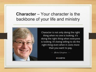 Character – Your character is the
backbone of your life and ministry
 