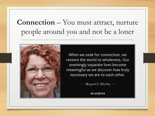 Connection – You must attract, nurture
people around you and not be a loner
 