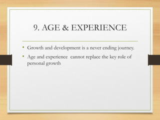 9. AGE & EXPERIENCE
• Growth and development is a never ending journey.
• Age and experience cannot replace the key role of
personal growth
 