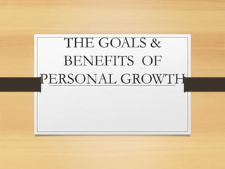 THE GOALS &
BENEFITS OF
PERSONAL GROWTH
 