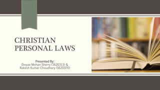 CHRISTIAN
PERSONAL LAWS
Presented By:
Divyae Mohan Sherry (1620313) &
Rakesh Kumar Choudhary (1620370)
 