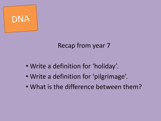 Recap from year 7
• Write a definition for ‘holiday’.
• Write a definition for ‘pilgrimage’.
• What is the difference between them?
 