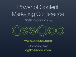 Power of Content
Marketing Conference
Digital Inspirations by
1
www.ceeqoo.com

Christian Graf
cg@ceeqoo.com
 
