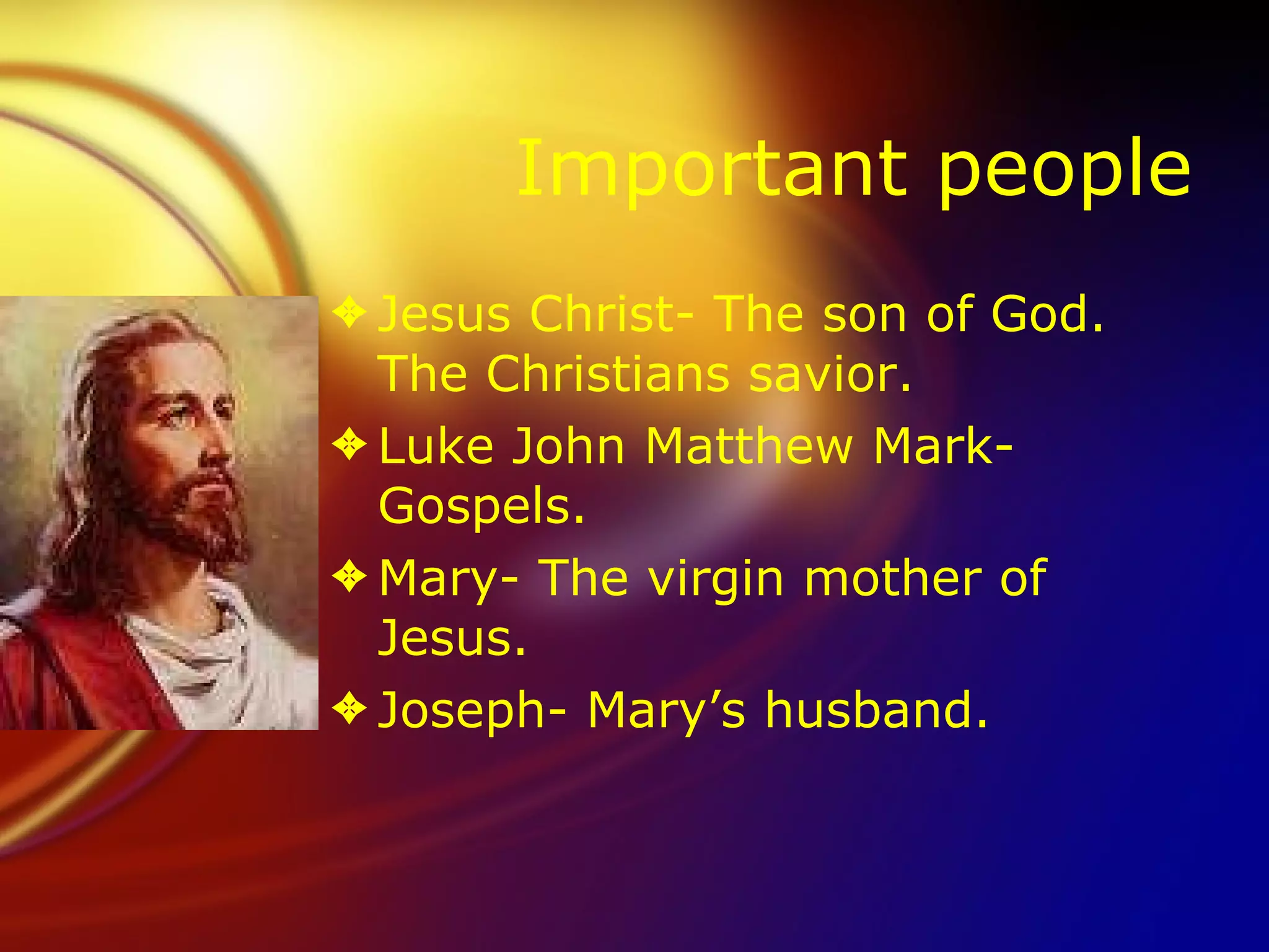 Important people Jesus Christ- The son of God. The Christians savior. Luke John Matthew Mark- Gospels.  Mary- The virgin mother of Jesus. Joseph- Mary’s husband.  