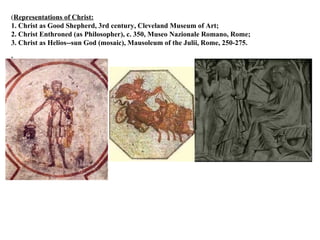 ( Representations of Christ: 1. Christ as Good Shepherd, 3rd century, Cleveland Museum of Art; 2. Christ Enthroned (as Philosopher), c. 350, Museo Nazionale Romano, Rome; 3. Christ as Helios--sun God (mosaic), Mausoleum of the Julii, Rome, 250-275. . 