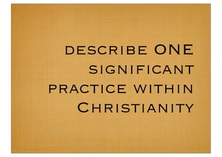 describe ONE
    signiﬁcant
practice within
   Christianity
 