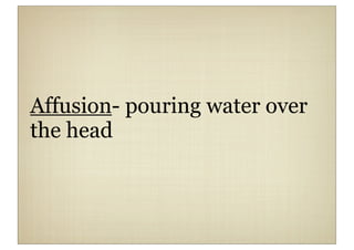 Affusion- pouring water over
the head
 