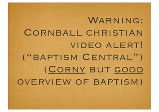 Warning:
 Cornball christian
         video alert!
 (“baptism Central”)
     (Corny but good
overview of baptism)
 
