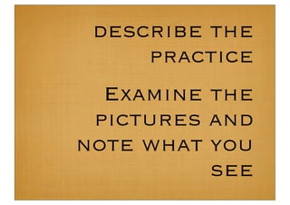 describe the
     practice
  Examine the
 pictures and
note what you
          see
 