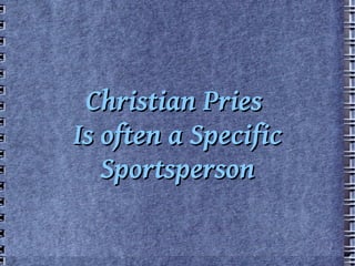 Christian Pries
Is often a Specific
   Sportsperson
 