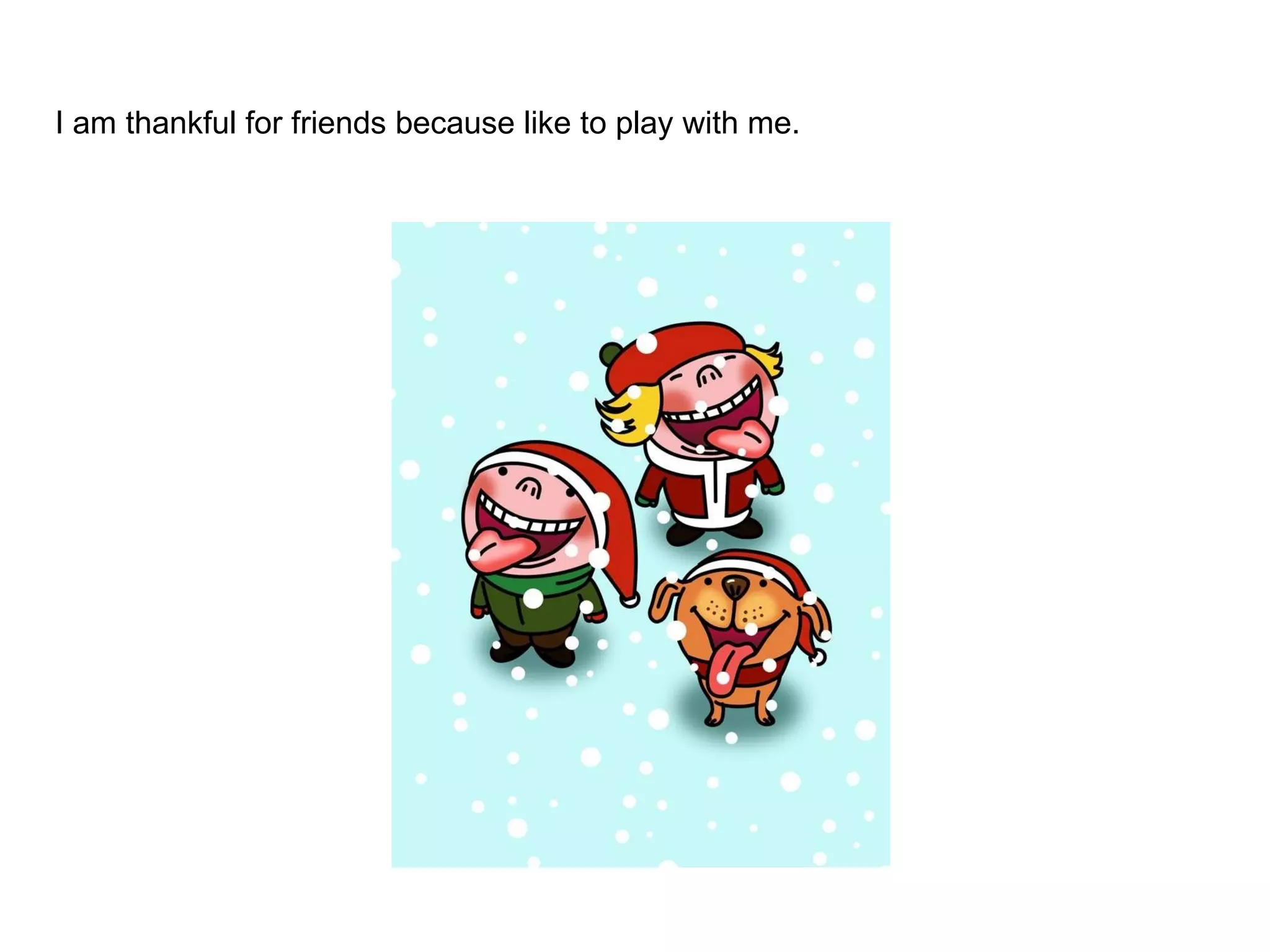 I am thankful for friends because like to play with me. 