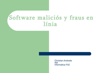 Software maliciós y fraus en línia   Christian Andrade 4tA Informática F42  