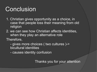 Conclusion
1. Christian gives opportunity as a choice, in
   case that people loss their meaning from old
   religion
2. w...