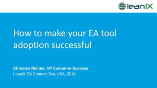 How to make your EA tool
adoption successful
Christian Richter, VP Customer Success
LeanIX EA Connect Day USA, 2018
 