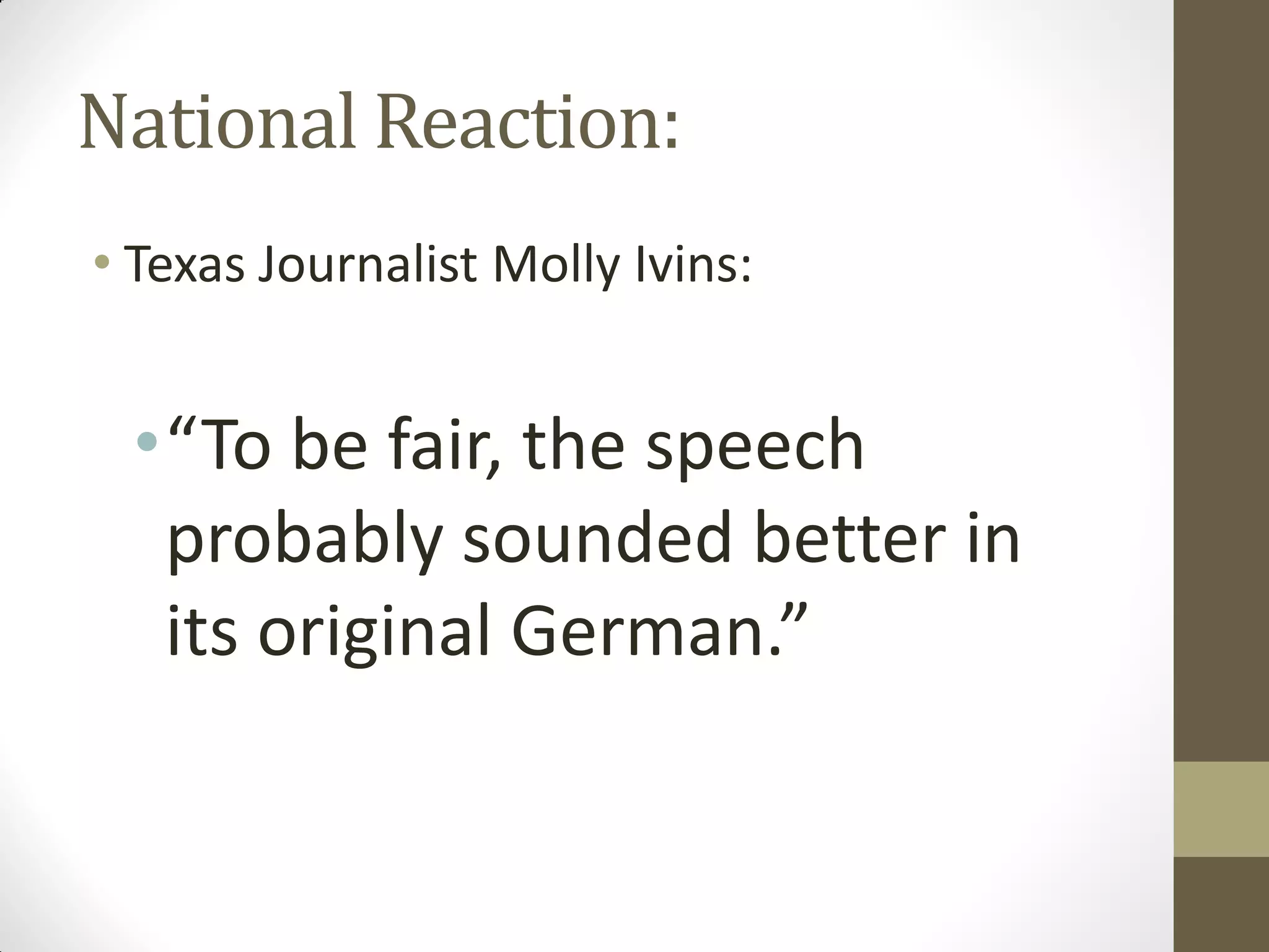 National Reaction:
• Texas Journalist Molly Ivins:


 •“To be fair, the speech
  probably sounded better in
  its original German.”
 