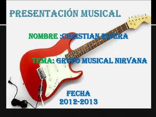 NOMBRE :CHRISTIAN RIVERA


TEMA: GRUPO MUSICAL NIRVANA



         FECHA
       2012-2013
 