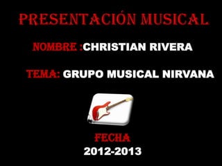 NOMBRE :CHRISTIAN RIVERA

TEMA: GRUPO MUSICAL NIRVANA




         FECHA
        2012-2013
 