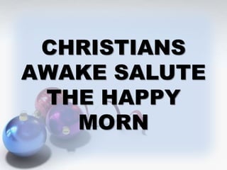CHRISTIANS 
AWAKE SALUTE 
THE HAPPY 
MORN 
 