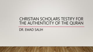 CHRISTIAN SCHOLARS TESTIFY FOR
THE AUTHENTICITY OF THE QURAN
DR. EMAD SALIH
 
