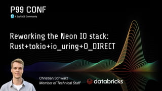 A ScyllaDB Community
Reworking the Neon IO stack:
Rust+tokio+io_uring+O_DIRECT
Christian Schwarz
Member of Technical Staff
 