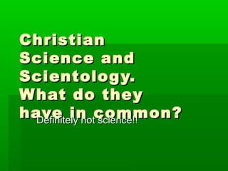 ChristianChristian
Science andScience and
Scientology.Scientology.
What do theyWhat do they
have in common?have in common?Definitely not science!!Definitely not science!!
 