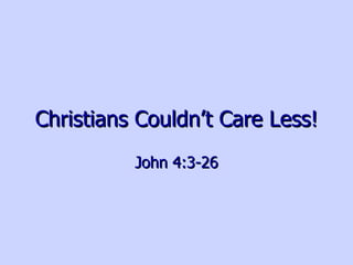 Christians Couldn’t Care Less! John 4:3-26 