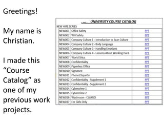 Greetings!
My name is
Christian.
I made this
“Course
Catalog” as
one of my
previous work
projects.