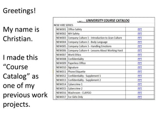 Greetings!
My name is
Christian.
I made this
“Course
Catalog” as
one of my
previous work
projects.
 