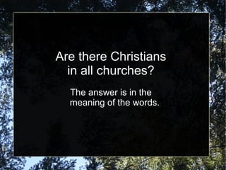 Are there Christians
  in all churches?
  The answer is in the
  meaning of the words.
 