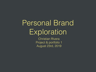 Personal Brand
Exploration
Christian Rivera
Project & portfolio 1
August 23rd, 2019
 