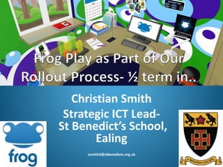 Christian Smith
Strategic ICT Lead-
St Benedict’s School,
Ealing
csmith2@stbenedicts.org.uk
 