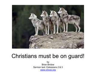 Christians must be on guard!
by
Brian Birdow
Sermon text: Colossians 2 & 3
www.cmcoc.org
 