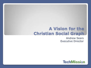 A Vision for the
Christian Social Graph
                Andrew Sears
            Executive Director
 