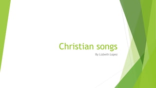 Christian songs
By Lizbeth Lopez
 