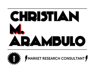 CHRISTIAN
M.
ARAMBULO
A   g	
  
      MARKET RESEARCH CONSULTANT
                                   g	
  
 