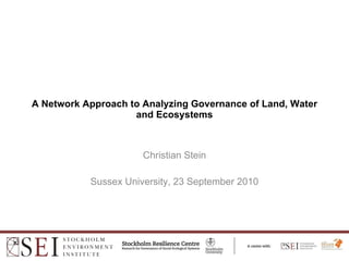 A Network Approach to Analyzing Governance of Land, Water and Ecosystems Christian Stein Sussex University, 23 September 2010 