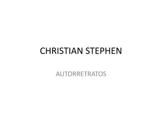 CHRISTIAN STEPHEN
AUTORRETRATOS
 