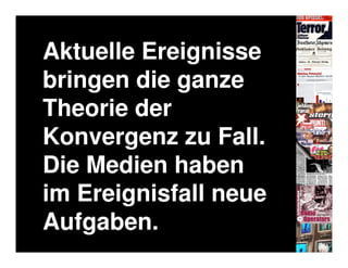 Aktuelle Ereignisse
bringen die ganze
Theorie der
Konvergenz zu Fall.
Die Medien haben
im Ereignisfall neue
Aufgaben.
 