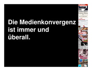 Die Medienkonvergenz
ist immer und
überall.
 