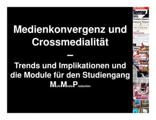 Medienkonvergenz und
   Crossmedialität
         –
 Trends und Implikationen und
die Module für den Studiengang
          M M P
           ulti   edia   roduction
 