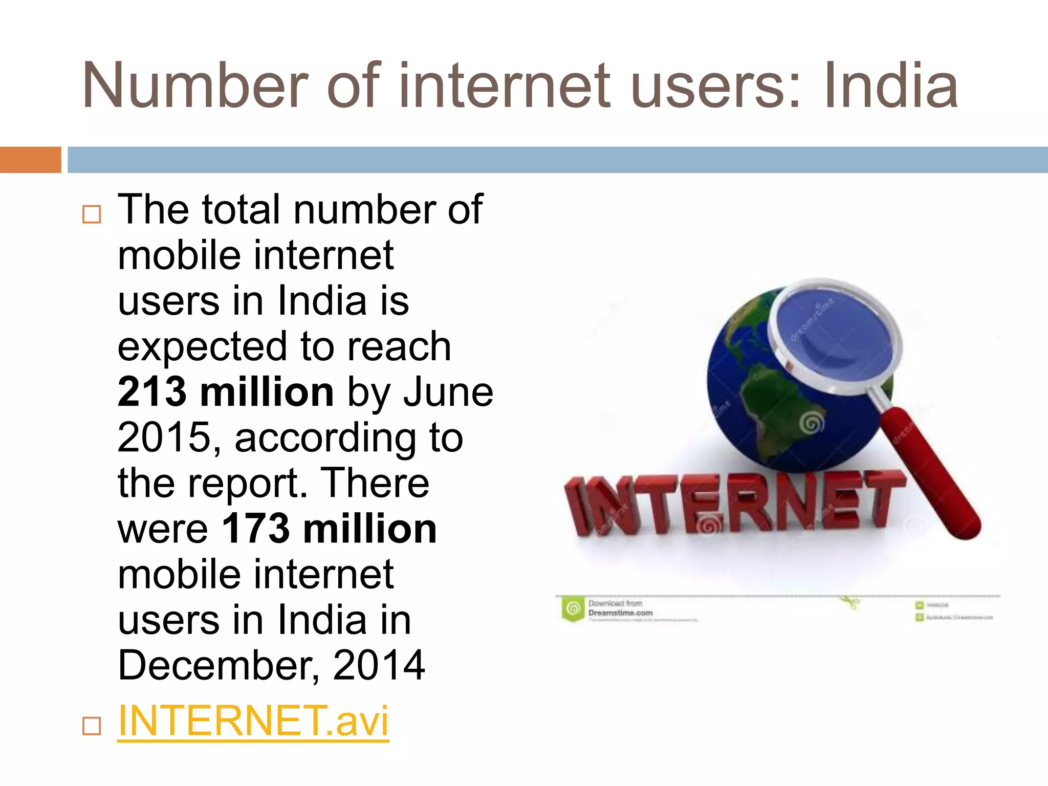 Number of internet users: India
The total number of
mobile internet
users in India is
expected to reach
213 million by June
2015, according to
the report. There
were 173 million
mobile internet
users in India in
December, 2014
INTERNET.avi