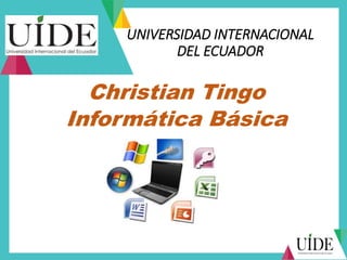 UNIVERSIDAD INTERNACIONAL
DEL ECUADOR
Christian Tingo
Informática Básica
 