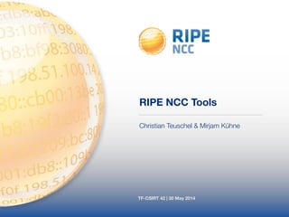 RIPE NCC Tools 
Christian Teuschel & Mirjam Kühne 
TF-CSIRT 42 | 30 May 2014 
 