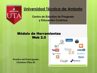 Universidad Técnica de Ambato
       Centro de Estudios de Posgrado
            y Educación Continua.



Módulo de Herramientas
       Web 2.0




        .
 